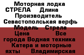 Моторная лодка “СТРЕЛА“ › Длина ­ 550 › Производитель ­ Севастополськая верфь › Модель ­ Стрела › Цена ­ 50 000 - Все города Водная техника » Катера и моторные яхты   . Владимирская обл.